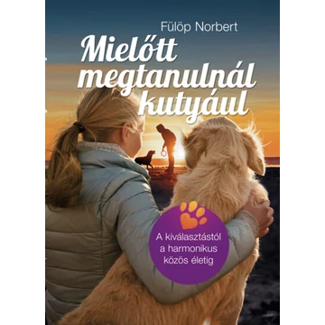 Mielőtt megtanulnál kutyául - A kiválasztástól a harmonikus közös életig