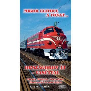 Mikor elindul a vonat... - Országokon át - vasúttal - Albánia, Bulgária, Makedónia, Montenegró és más helyek (2. kiadás)
