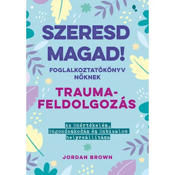Szeresd magad! Foglalkoztatókönyv nőknek - Traumafeldolgozás - Az önértékelés, öngondoskodás és önbizalom helyreállítása