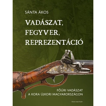 Vadászat, fegyver, reprezentáció - Főúri vadászat a kora újkori Magyarországon
