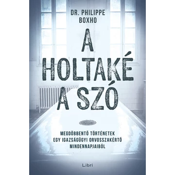 A holtaké a szó - Megdöbbentő történetek egy igazságügyi orvosszakértő mindennapjaibó