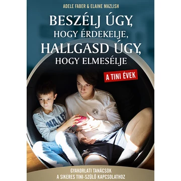 Beszélj úgy, hogy érdekelje, hallgasd úgy, hogy elmesélje - tini évek - Gyakorlati tanácsok a sikeres tini- szülő kapcsolathoz