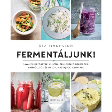 Fermentáljunk! - Savanyú káposzták, kimcsik, fermentált zöldségek, gyümölcsök és italok, magsajtok, kenyerek