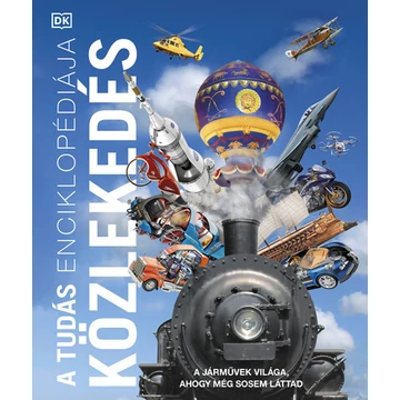 A tudás enciklopédiája - Közlekedés - A járművek világa, ahogy még sosem láttad