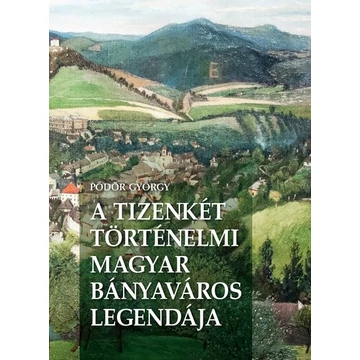 A Tizenkét történelmi magyar bányaváros legendája