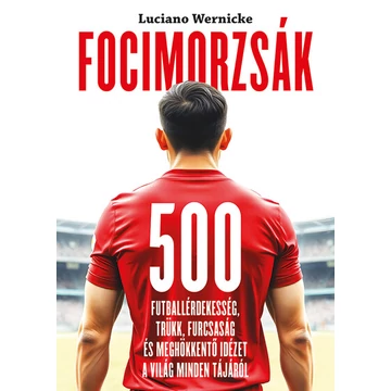 Focimorzsák - 500 futballérdekesség, trükk, furcsaság és meghökkentő idézet a világ minden tájáról