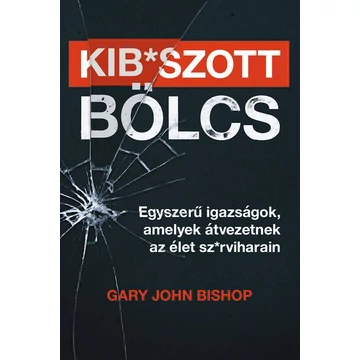 Kib*szott bölcs: Egyszerű igazságok, amelyek átvezetnek az élet sz*rviharain