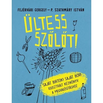 Ültess szőlőt! - Saját birtok! Saját bor! Illusztrált kézikönyv a megvalósításhoz