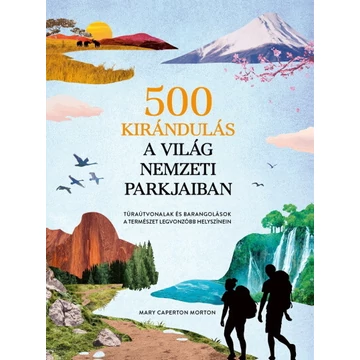 500 kirándulás a világ nemzeti parkjaiban - Túraútvonalak és barangolások a természet legvonzóbb helyszínein