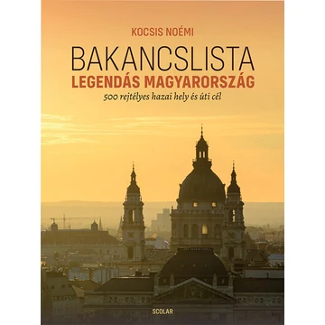 Bakancslista - Legendás Magyarország - 500 rejtélyes hazai hely és úti cél