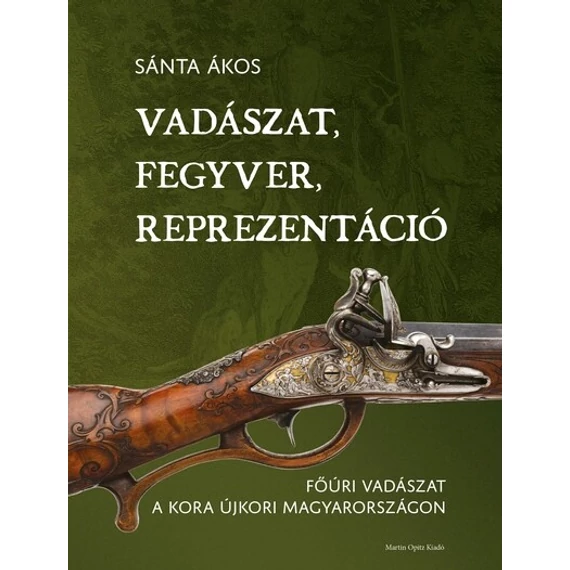 Vadászat, fegyver, reprezentáció - Főúri vadászat a kora újkori Magyarországon