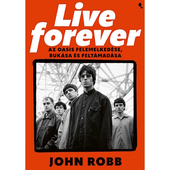 Live Forever - Az Oasis felemelkedése, bukása és feltámadása