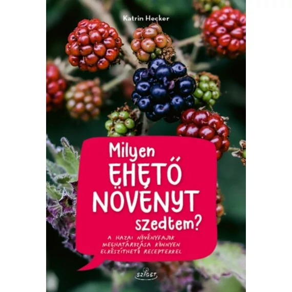 Milyen ehető növényt szedtem? - A hazai növényfajok meghatározása könnyen elkészíthető receptekkel
