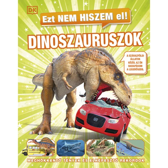 Ezt nem hiszem el! - Dinoszauruszok - Meghökkentő tények és elképesztő rekordok