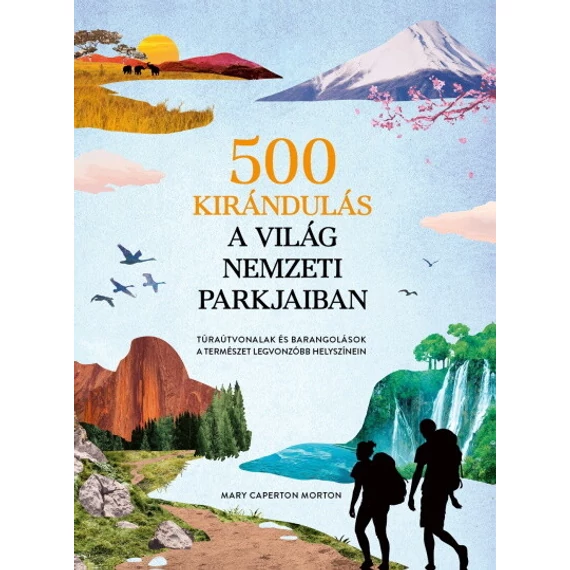 500 kirándulás a világ nemzeti parkjaiban - Túraútvonalak és barangolások a természet legvonzóbb helyszínein