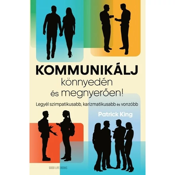 Kommunikálj könnyedén és megnyerően! - Legyél szimpatikusabb, karizmatikusabb és vonzóbb